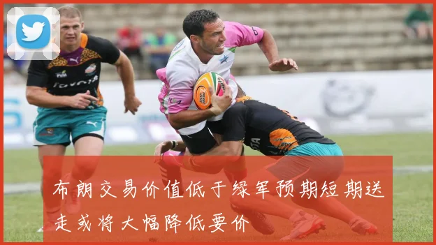 布朗交易价值低于绿军预期短期送走或将大幅降低要价