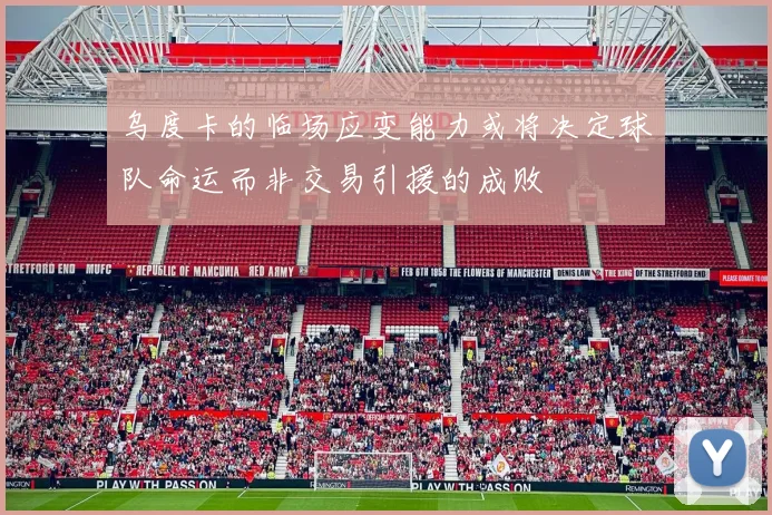 乌度卡的临场应变能力或将决定球队命运而非交易引援的成败