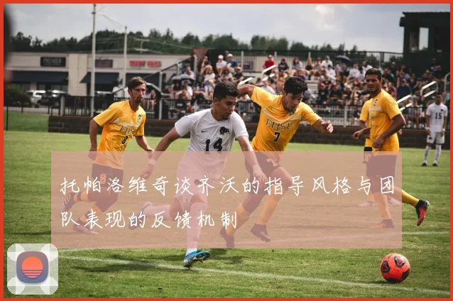 托帕洛维奇谈齐沃的指导风格与团队表现的反馈机制