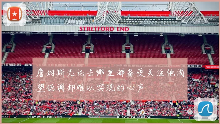 詹姆斯无论去哪里都备受关注他渴望低调却难以实现的心声